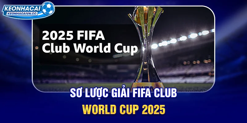 so-luoc-giai-fifa-club-world-cup-2025